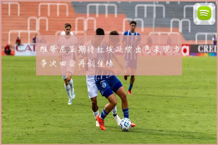 维蒂尼亚期待杜埃延续出色表现力争次回合再创佳绩