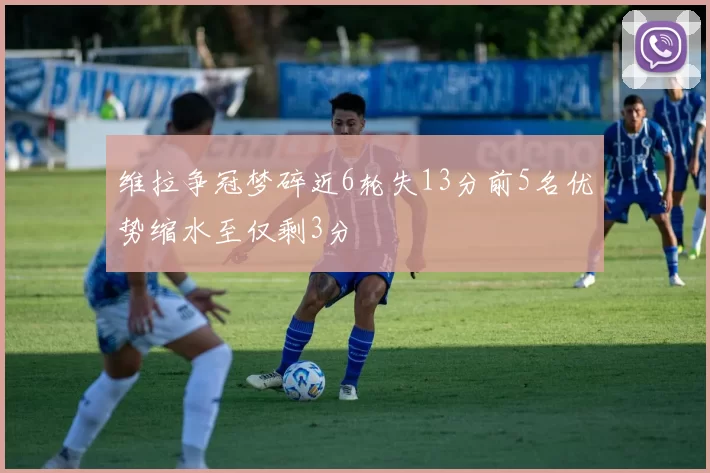 维拉争冠梦碎近6轮失13分前5名优势缩水至仅剩3分