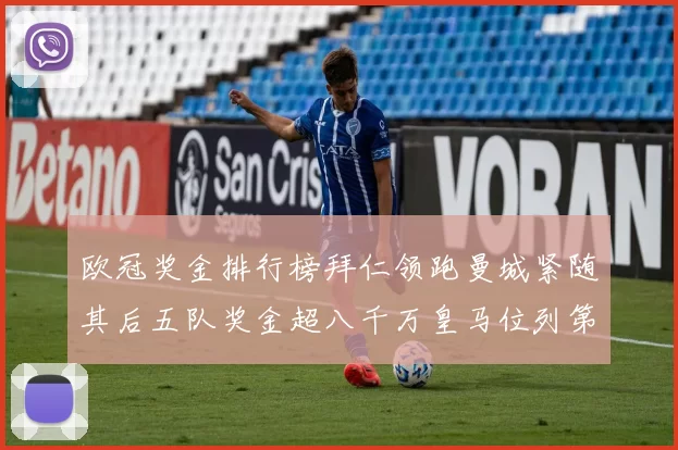 欧冠奖金排行榜拜仁领跑曼城紧随其后五队奖金超八千万皇马位列第六