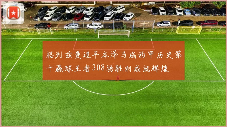 格列兹曼追平本泽马成西甲历史第十赢球王者308场胜利成就辉煌
