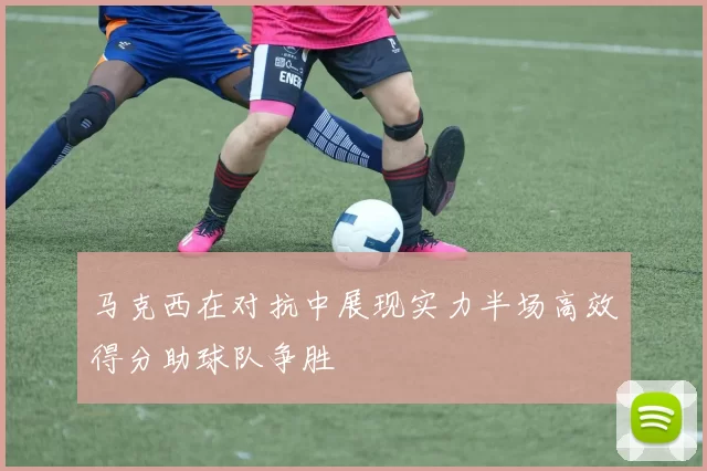 马克西在对抗中展现实力半场高效得分助球队争胜