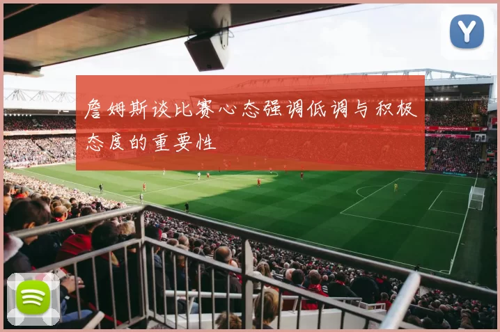 詹姆斯谈比赛心态强调低调与积极态度的重要性