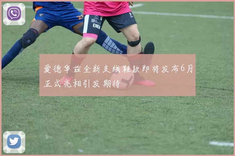 爱德华兹全新支线鞋款即将发布6月正式亮相引发期待