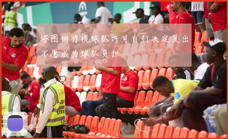 塔图姆将视球队许可自行决定复出不愿成为球队负担