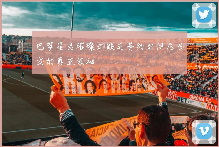 巴萨星光璀璨却缺乏普约尔伊尼戈式的真正领袖