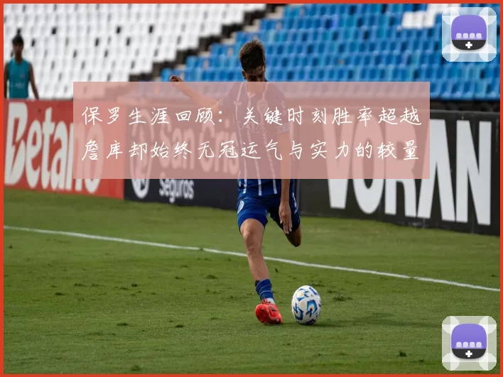 保罗生涯回顾：关键时刻胜率超越詹库却始终无冠运气与实力的较量