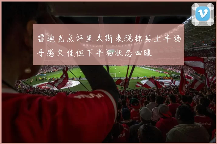 雷迪克点评里夫斯表现称其上半场手感欠佳但下半场状态回暖
